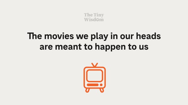 The movies we play in our heads are meant to happen to us