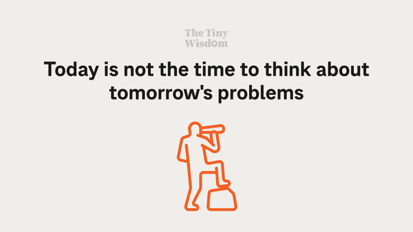 Today is not the time to think about tomorrow's problems